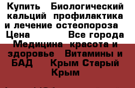 Купить : Биологический кальций -профилактика и лечение остеопороза › Цена ­ 3 090 - Все города Медицина, красота и здоровье » Витамины и БАД   . Крым,Старый Крым